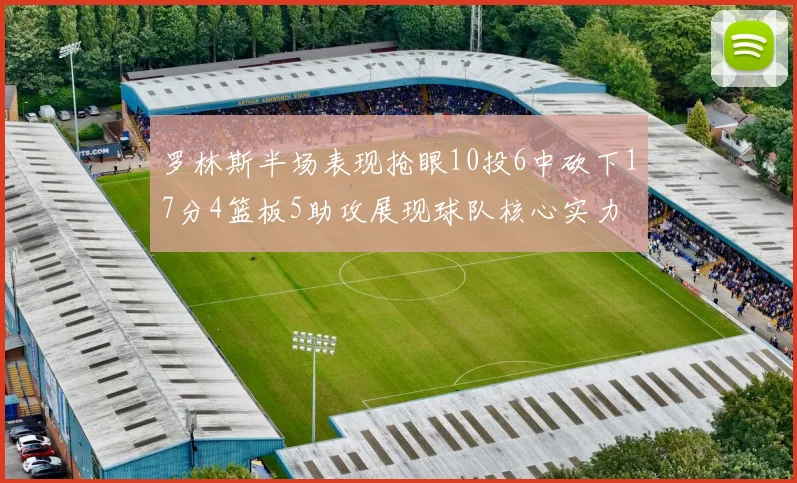 罗林斯半场表现抢眼10投6中砍下17分4篮板5助攻展现球队核心实力