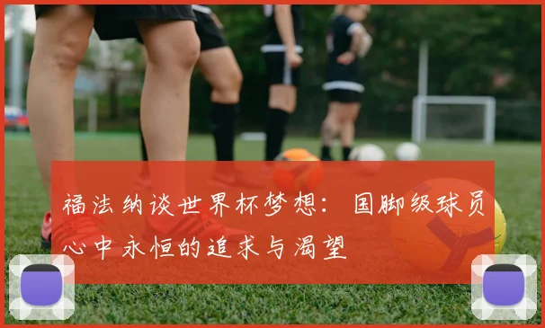 福法纳谈世界杯梦想：国脚级球员心中永恒的追求与渴望