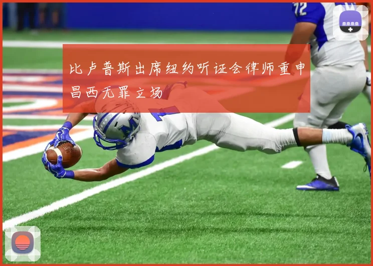比卢普斯出席纽约听证会律师重申昌西无罪立场