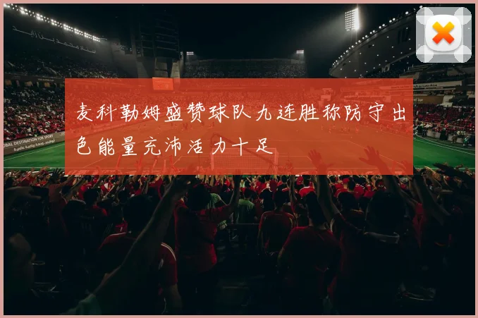 麦科勒姆盛赞球队九连胜称防守出色能量充沛活力十足