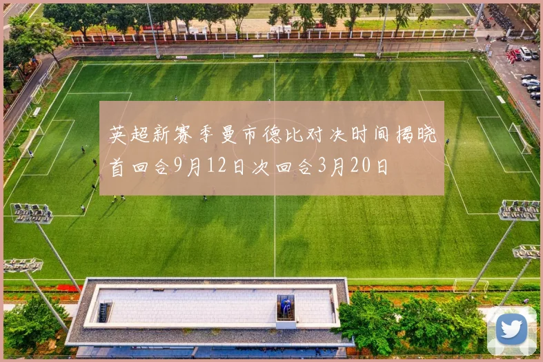 英超新赛季曼市德比对决时间揭晓首回合9月12日次回合3月20日