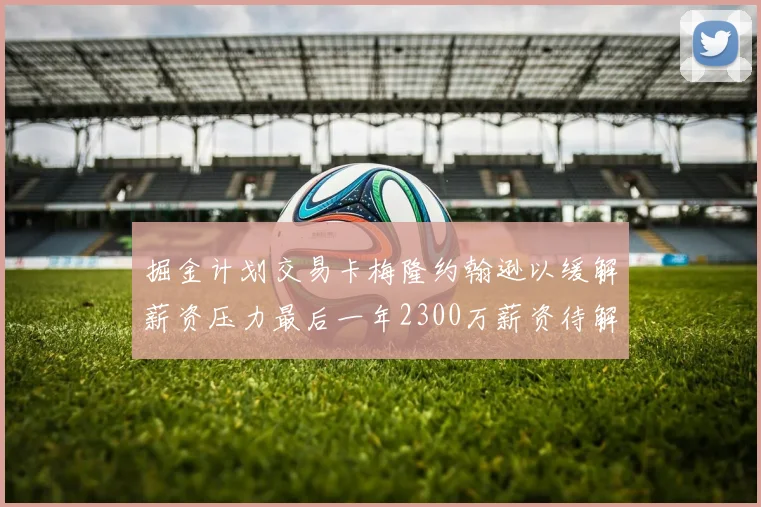 掘金计划交易卡梅隆约翰逊以缓解薪资压力最后一年2300万薪资待解