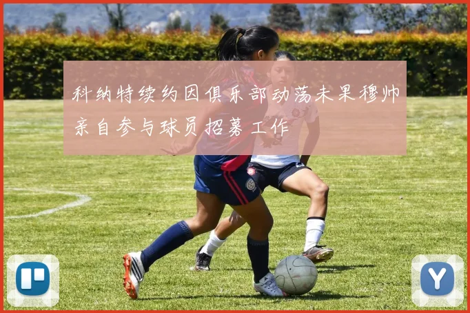 科纳特续约因俱乐部动荡未果穆帅亲自参与球员招募工作
