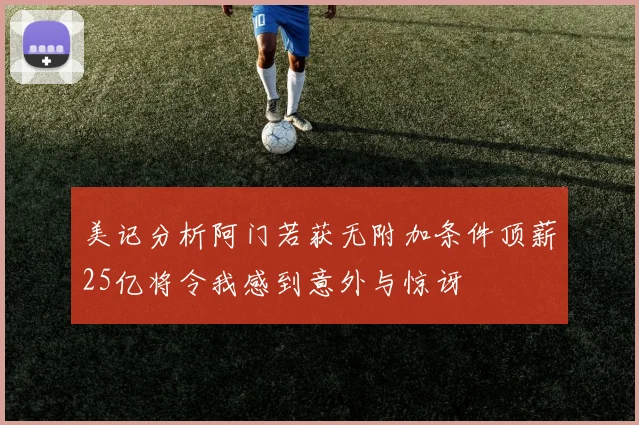 美记分析阿门若获无附加条件顶薪25亿将令我感到意外与惊讶