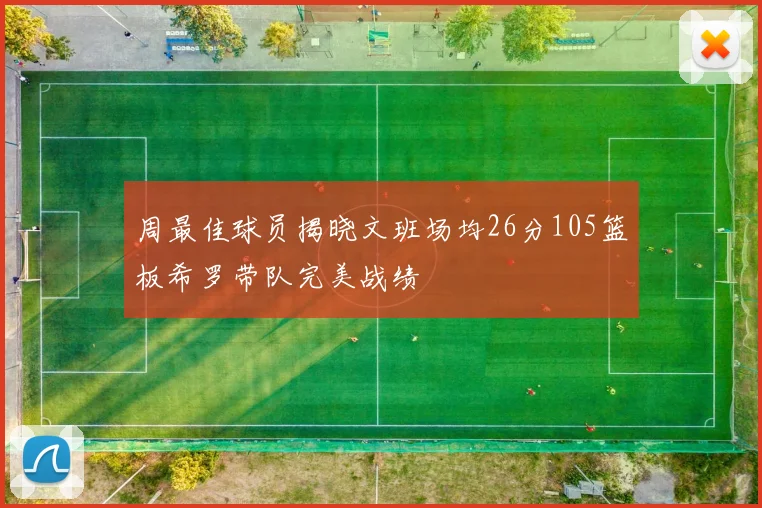 周最佳球员揭晓文班场均26分105篮板希罗带队完美战绩
